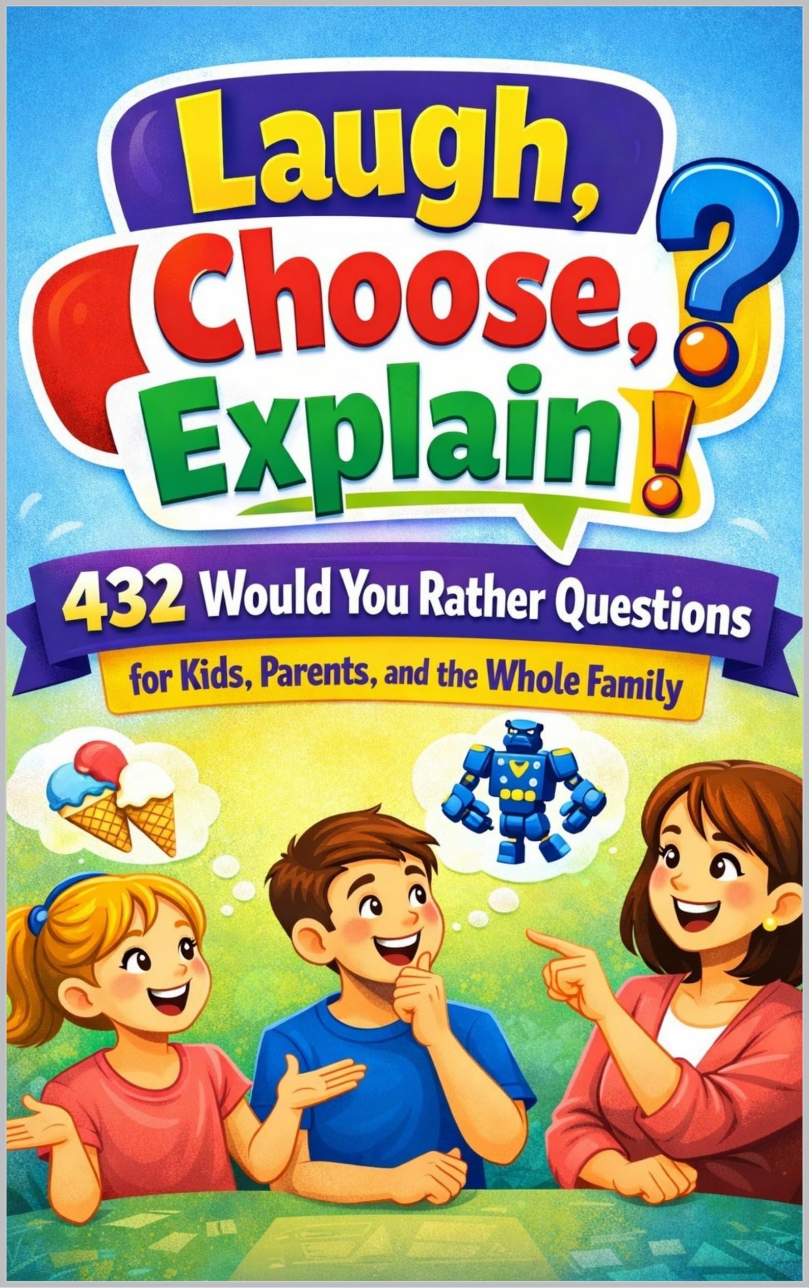 Laugh, Choose, Explain: 432 Would You Rather Questions for Kids, Parents, and the Whole Family